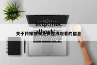 关于传媒视频免费在线观看的信息