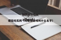 蘑菇吃瓜网（吃蘑菇游戏叫什么名字）