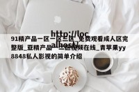 91精产品一区一区三区_免费观看成人区完整版_亚精产品一二区视频在线_青苹果yy8848私人影视的简单介绍