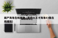 国产海角在线播放（真实小王子海角83集在线播放）