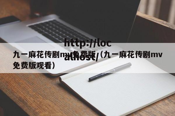 九一麻花传剧mv免费版(九一麻花传剧mv免费版观看)